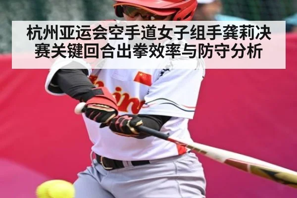 杭州亚运会空手道女子组手龚莉决赛关键回合出拳效率与防守分析 - c7entertainment