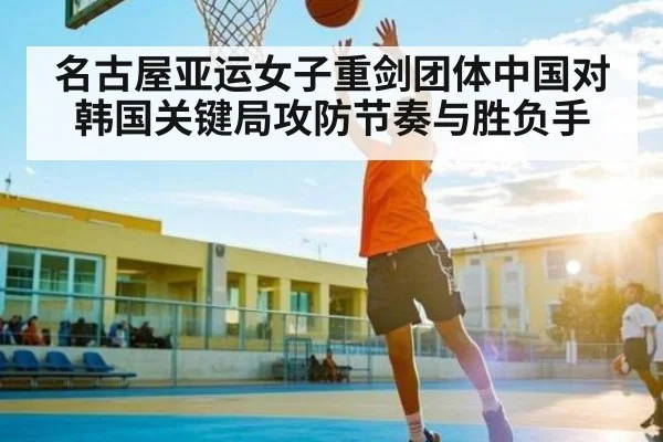 名古屋亚运女子重剑团体中国对韩国关键局攻防节奏与胜负手 | c7entertainment