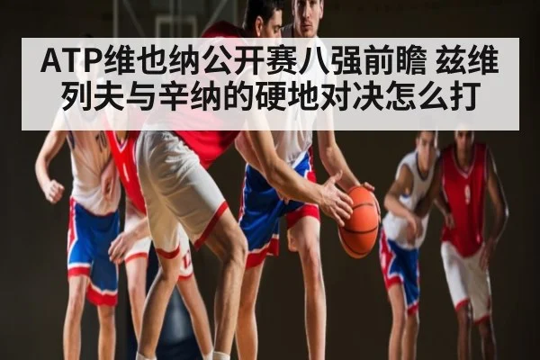 ATP维也纳公开赛八强前瞻 兹维列夫与辛纳的硬地对决怎么打 | c7entertainment