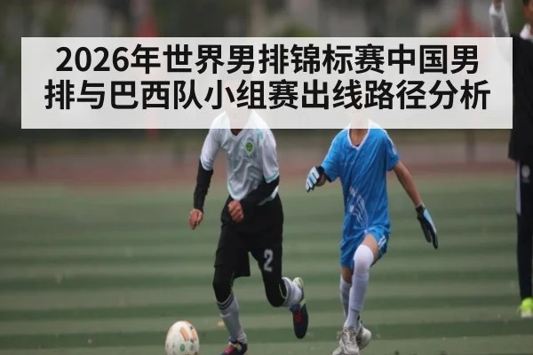 2026年世界男排锦标赛中国男排与巴西队小组赛出线路径分析 | c7entertainment